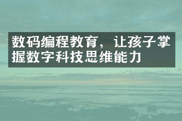 数码编程教育，让孩子掌握数字科技思维能力