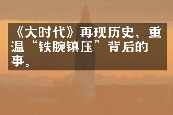 《大时代》再现历史，重温“铁腕镇压”背后的故事。