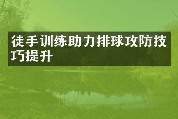 徒手训练助力排球攻防技巧提升