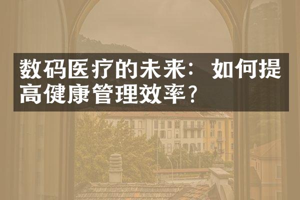 数码医疗的未来：如何提高健康管理效率？