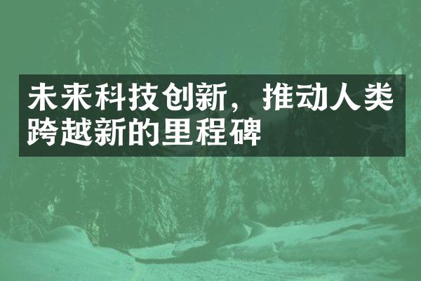 未来科技创新，推动人类跨越新的里程碑