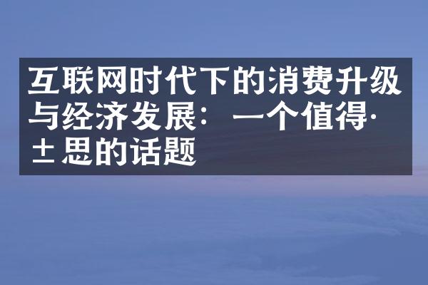 互联网时代下的消费升级与经济发展：一个值得深思的话题