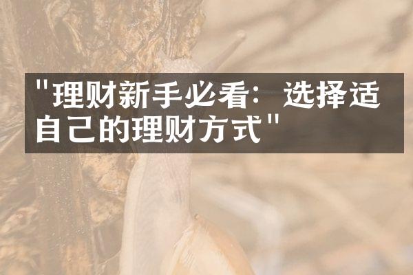 "理财新手必看：选择适合自己的理财方式"