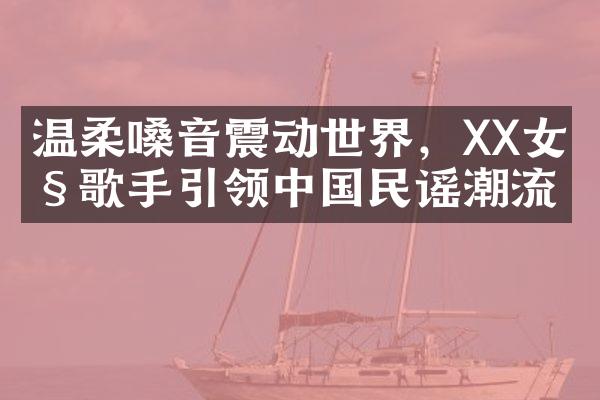 温柔嗓音震动世界，XX女性歌手引领民谣潮流