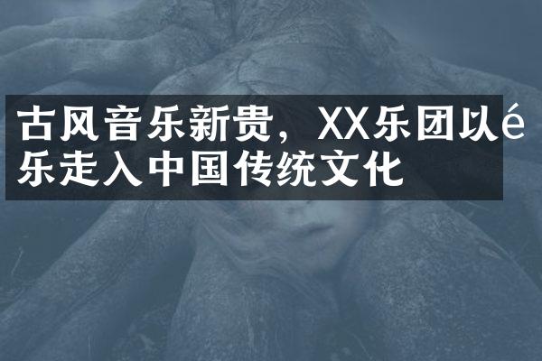 古风音乐新贵，XX乐团以音乐走入中国传统文化