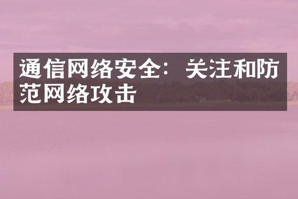 通信网络安全：关注和防范网络攻击