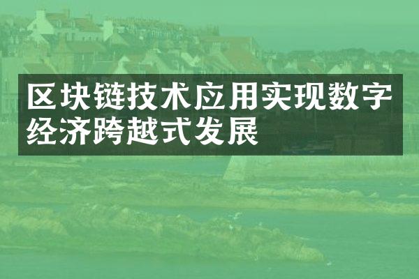 区块链技术应用实现数字经济跨越式发展