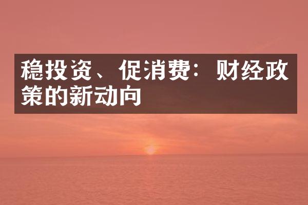 稳投资、促消费：财经政策的新动向