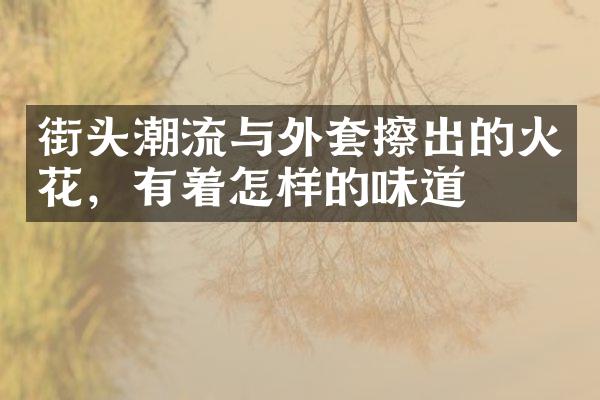 街头潮流与外套擦出的火花，有着怎样的味道