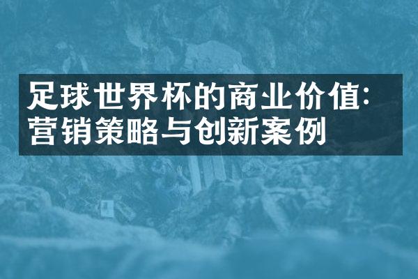 足球世界杯的商业价值：营销策略与创新案例