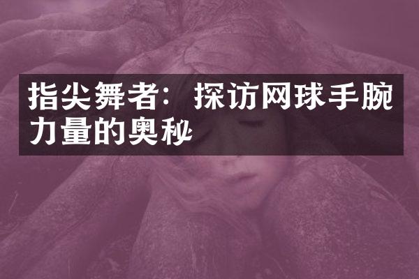 指尖舞者：探访网球手腕力量的奥秘