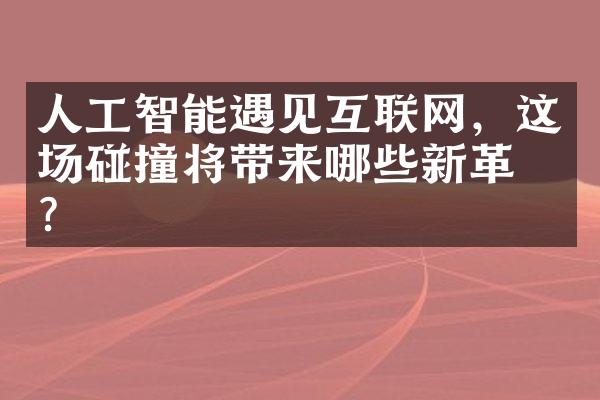 人工智能遇见互联网，这场碰撞将带来哪些新革命？