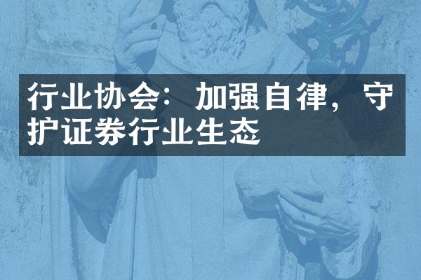 行业协会：加强自律，守护证券行业生态