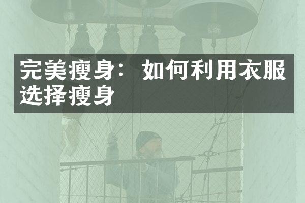 完美瘦身：如何利用衣服选择瘦身