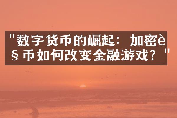 "数字货币的崛起：加密货币如何改变金融游戏？"