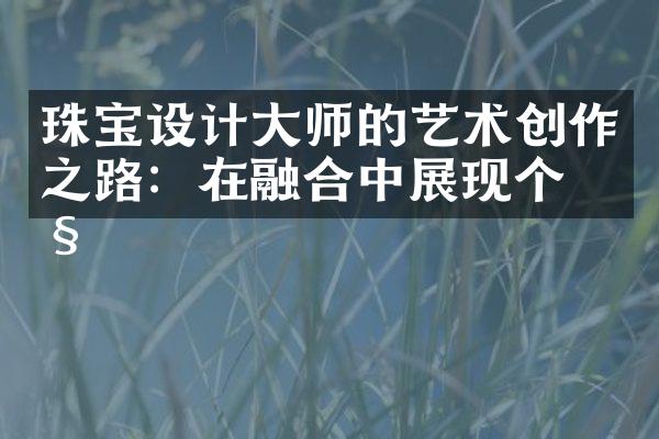 珠宝设计师的艺术创作之路：在融合中展现个性