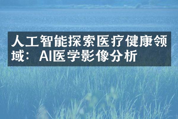 人工智能探索医疗健康领域：AI医学影像分析