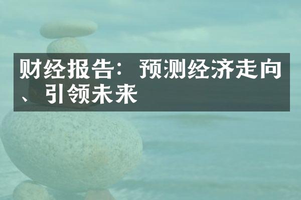 财经报告：预测经济走向、引领未来