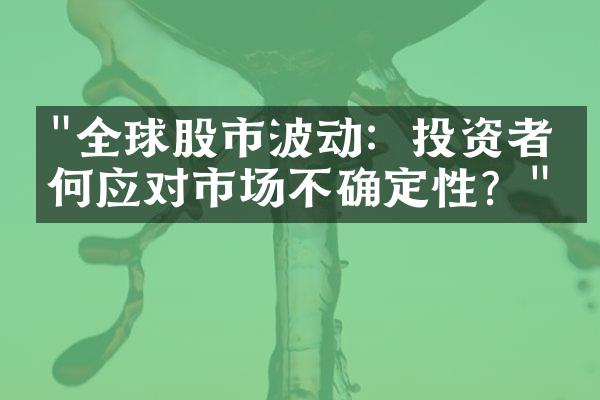 "全球股市波动：投资者如何应对市场不确定性？"