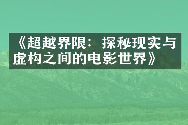 《超越界限：探秘现实与虚构之间的电影世界》