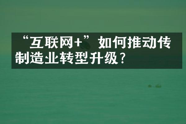 “互联网+”如何推动传统制造业转型升级？