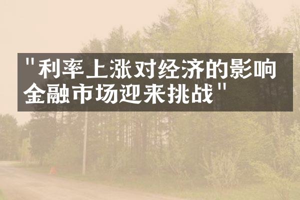 "利率上涨对经济的影响：金融市场迎来挑战"