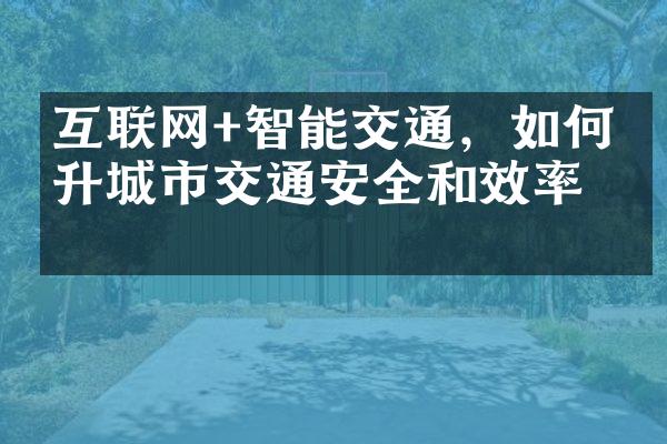 互联网+智能交通，如何提升城市交通安全和效率？