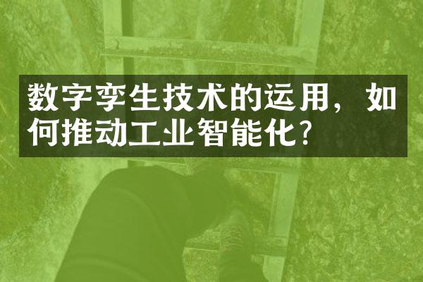 数字孪生技术的运用，如何推动工业智能化？