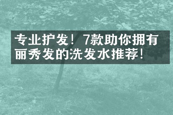 专业护发！7款助你拥有亮丽秀发的洗发水推荐！