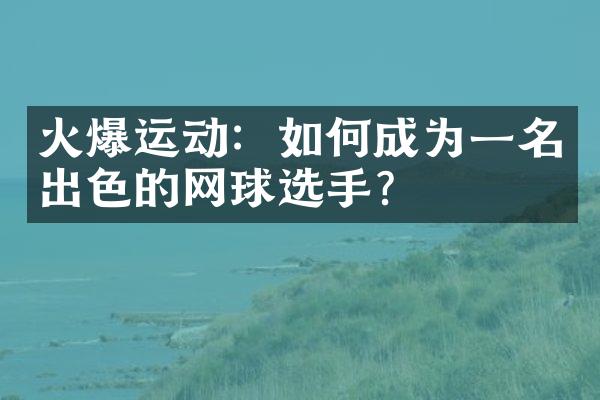 火爆运动：如何成为一名出色的网球选手？