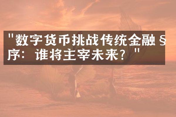 "数字货币挑战传统金融秩序：谁将主宰未来？"