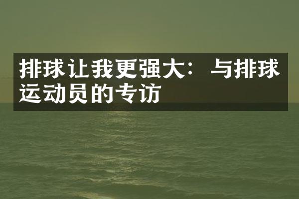 排球让我更强大：与排球运动员的专访