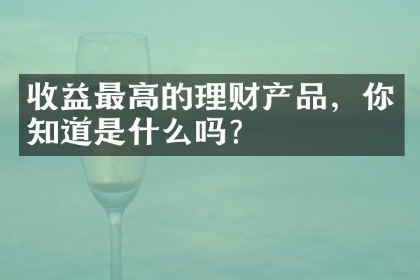 收益最高的理财产品，你知道是什么吗？