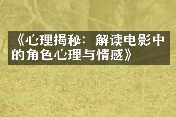 《心理揭秘：解读电影中的角色心理与情感》