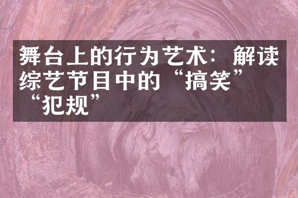 舞台上的行为艺术：解读综艺节目中的“搞笑”与“犯规”