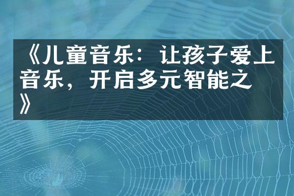 《儿童音乐：让孩子爱上音乐，开启多元智能之旅》