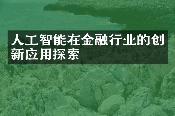 人工智能在金融行业的创新应用探索