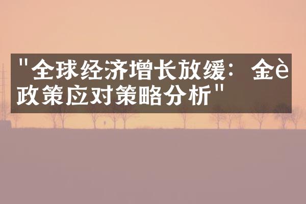 "全球经济增长放缓：金融政策应对策略分析"