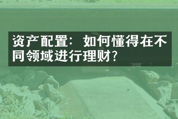 资产配置：如何懂得在不同领域进行理财？