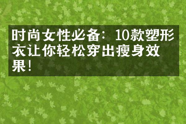 时尚女性必备：10款塑形内衣让你轻松穿出瘦身效果！