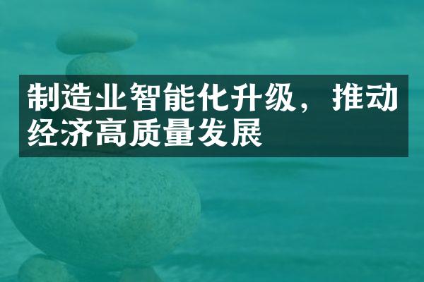 制造业智能化升级，推动经济高质量发展