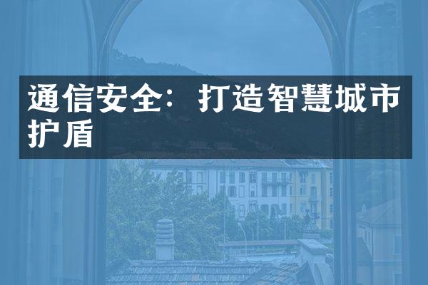 通信安全：打造智慧城市护盾