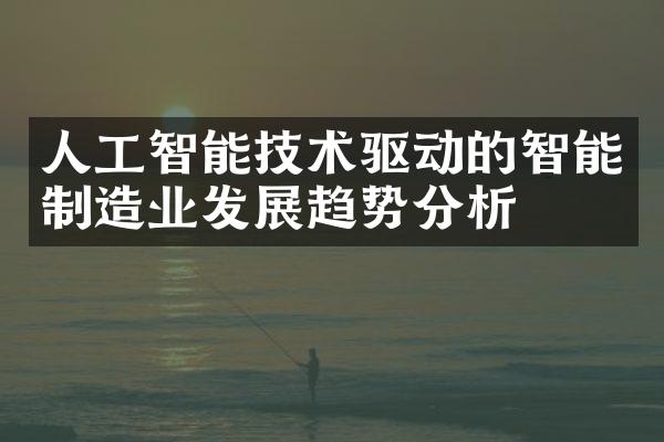 人工智能技术驱动的智能制造业发展趋势分析