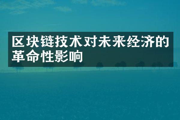 区块链技术对未来经济的革命性影响