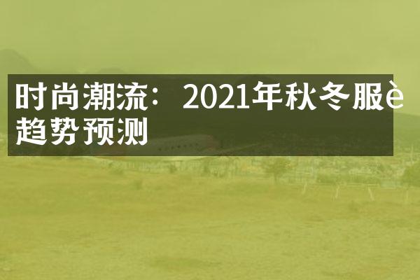 时尚潮流：2021年秋冬服装趋势预测