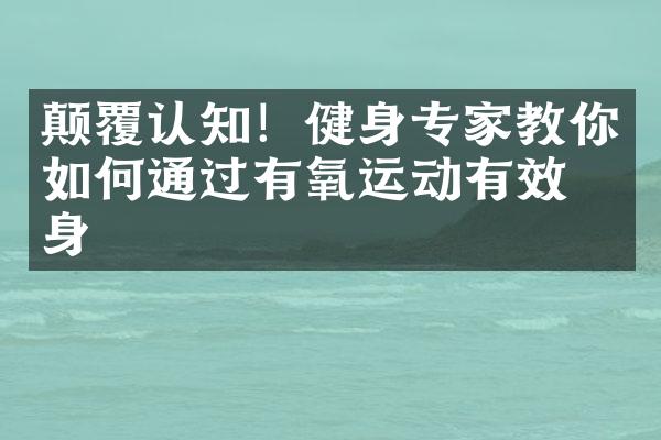 颠覆认知！健身专家教你如何通过有氧运动有效瘦身