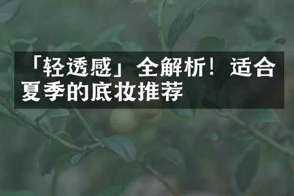 「轻透感」全解析！适合夏季的底妆推荐