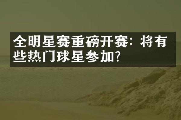 全明星赛重磅开赛: 将有哪些热门球星参加？