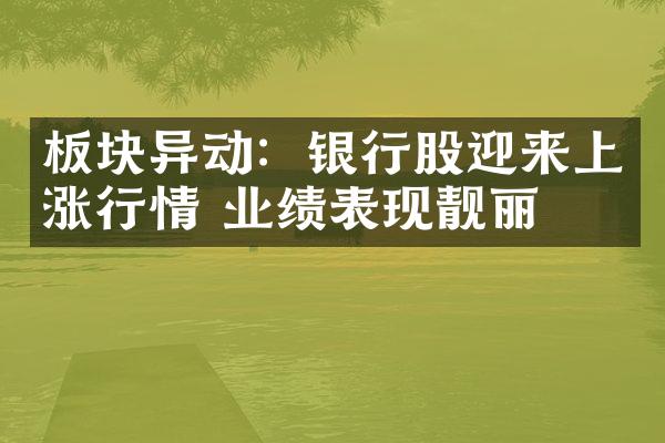 板块异动：银行股迎来上涨行情 业绩表现靓丽