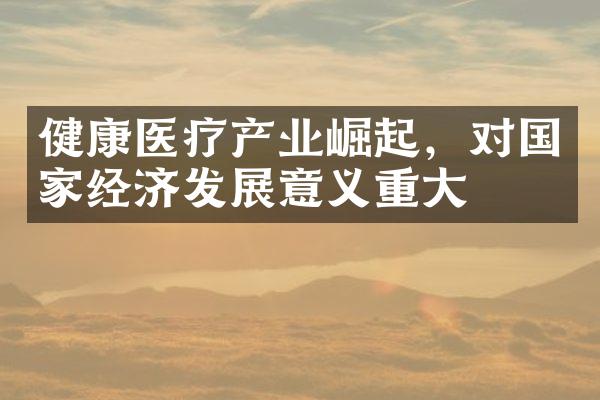 健康医疗产业崛起，对经济发展意义重